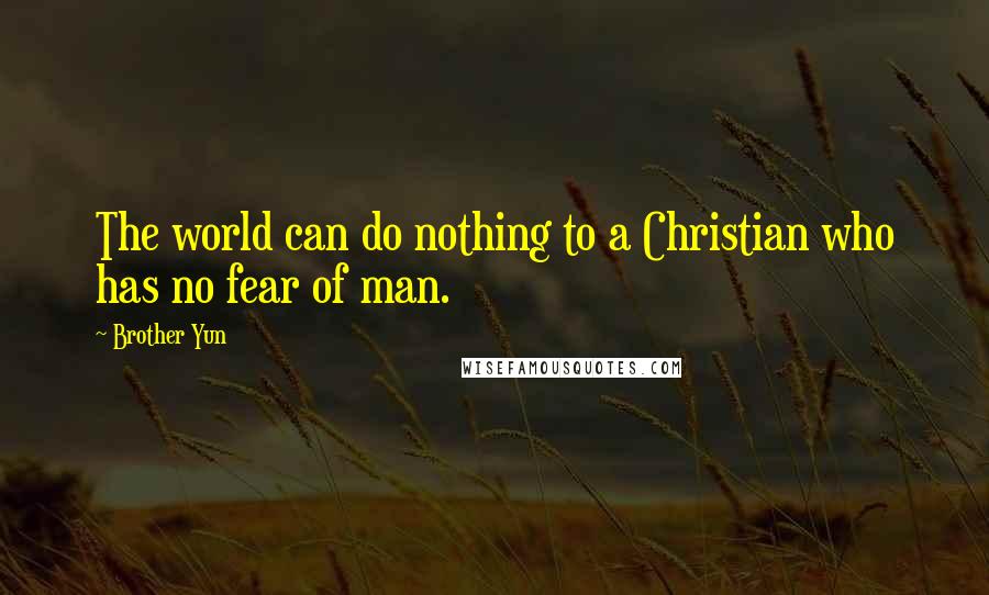 Brother Yun Quotes: The world can do nothing to a Christian who has no fear of man.