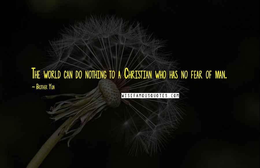 Brother Yun Quotes: The world can do nothing to a Christian who has no fear of man.