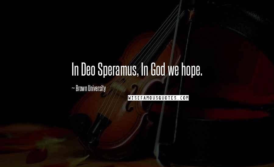 Brown University Quotes: In Deo Speramus, In God we hope.