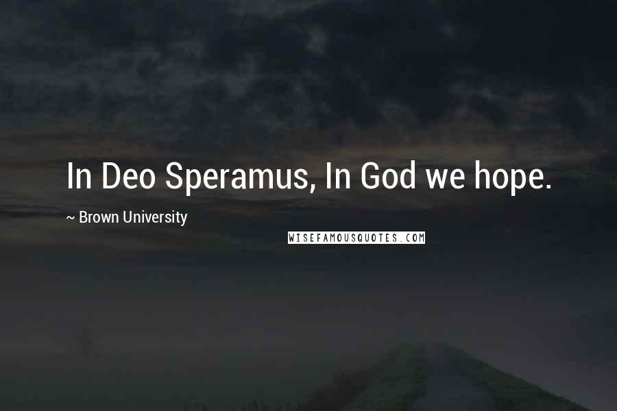 Brown University Quotes: In Deo Speramus, In God we hope.