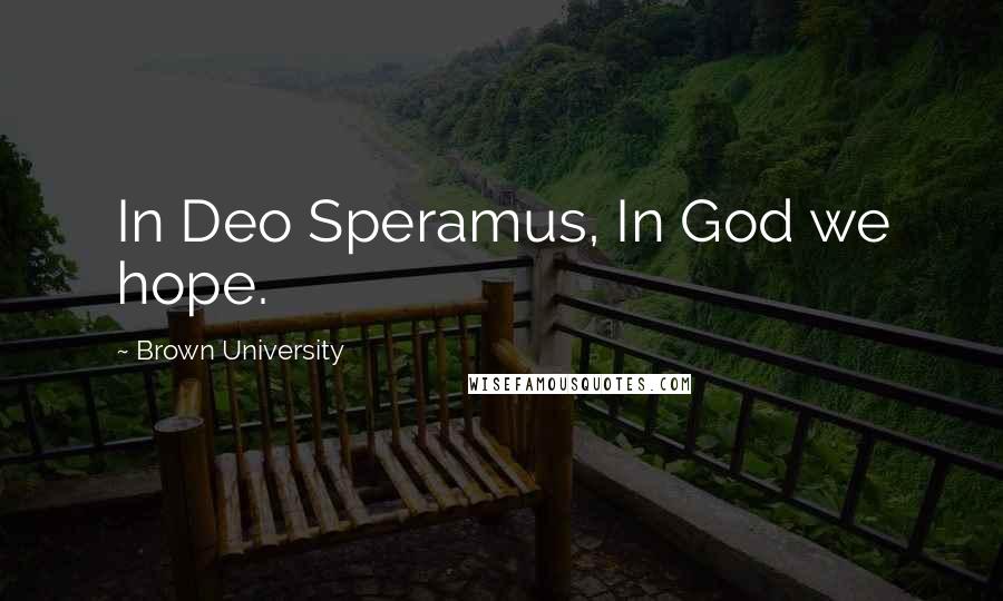 Brown University Quotes: In Deo Speramus, In God we hope.