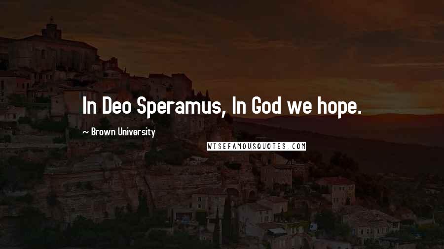 Brown University Quotes: In Deo Speramus, In God we hope.