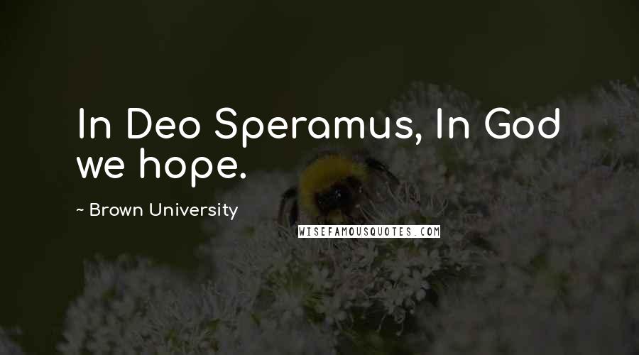 Brown University Quotes: In Deo Speramus, In God we hope.