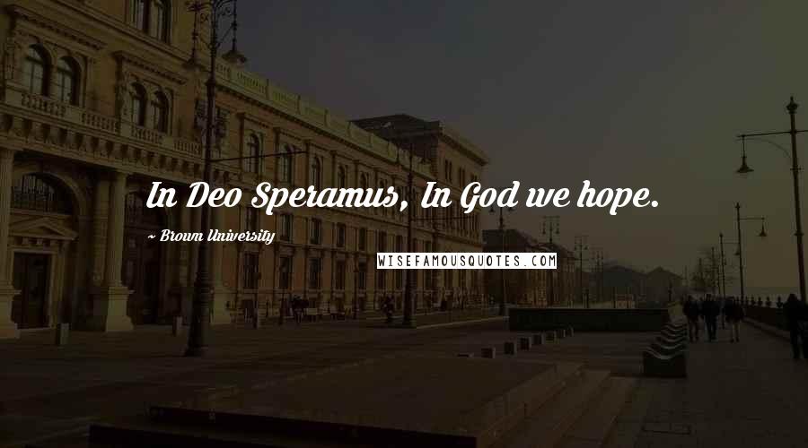 Brown University Quotes: In Deo Speramus, In God we hope.