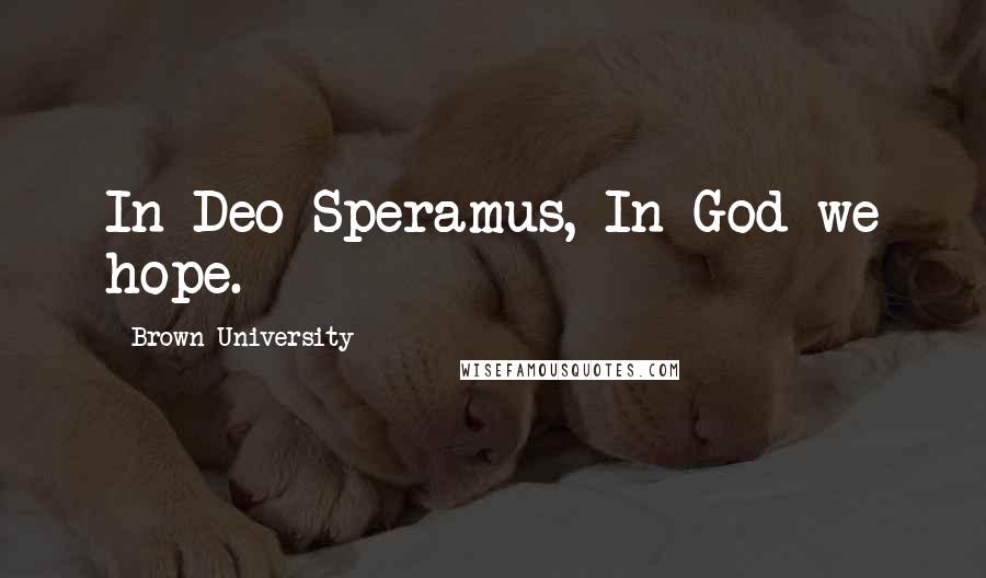 Brown University Quotes: In Deo Speramus, In God we hope.