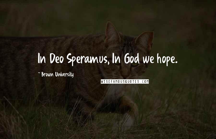 Brown University Quotes: In Deo Speramus, In God we hope.