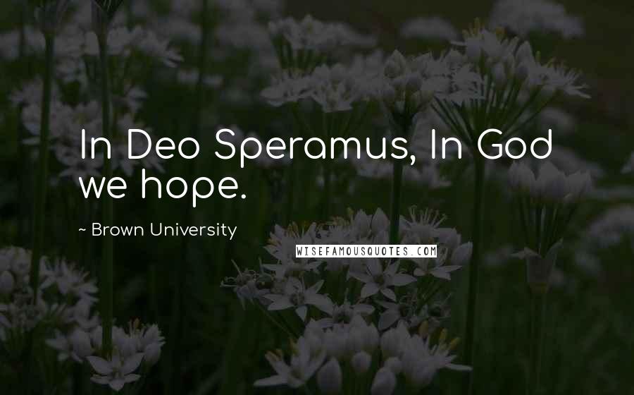 Brown University Quotes: In Deo Speramus, In God we hope.