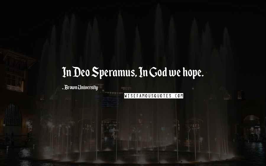 Brown University Quotes: In Deo Speramus, In God we hope.