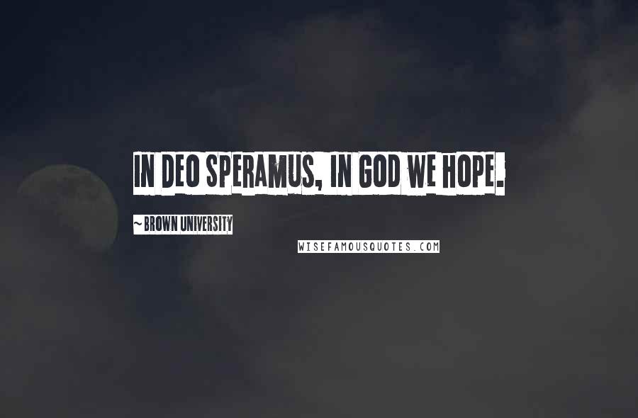 Brown University Quotes: In Deo Speramus, In God we hope.