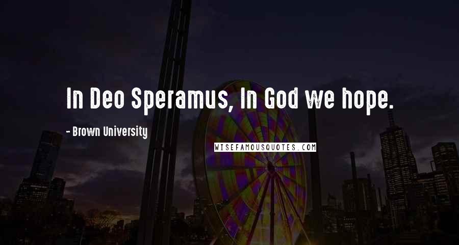 Brown University Quotes: In Deo Speramus, In God we hope.