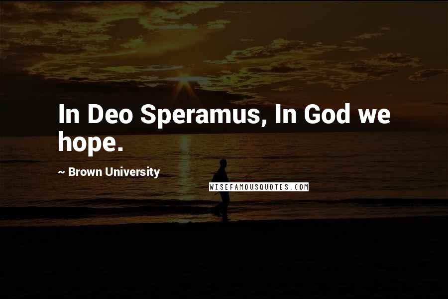 Brown University Quotes: In Deo Speramus, In God we hope.