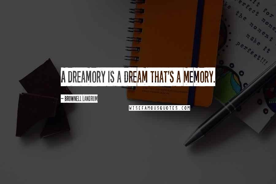 Brownell Landrum Quotes: A dreamory is a dream that's a memory.