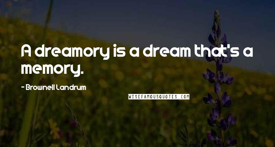 Brownell Landrum Quotes: A dreamory is a dream that's a memory.