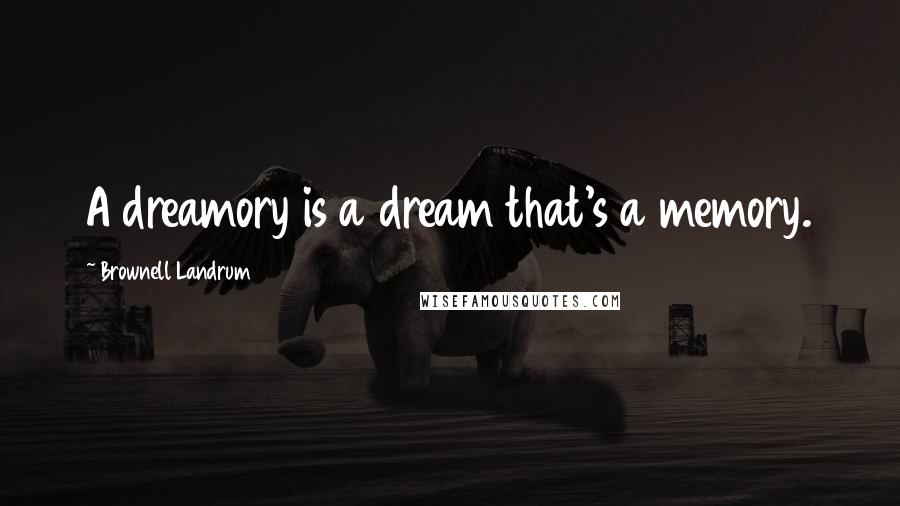 Brownell Landrum Quotes: A dreamory is a dream that's a memory.