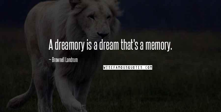 Brownell Landrum Quotes: A dreamory is a dream that's a memory.