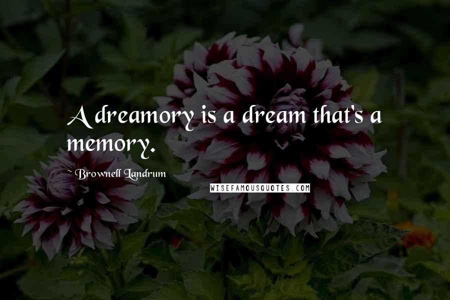 Brownell Landrum Quotes: A dreamory is a dream that's a memory.