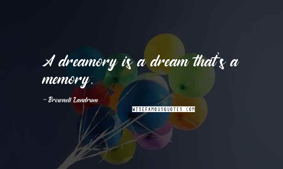 Brownell Landrum Quotes: A dreamory is a dream that's a memory.