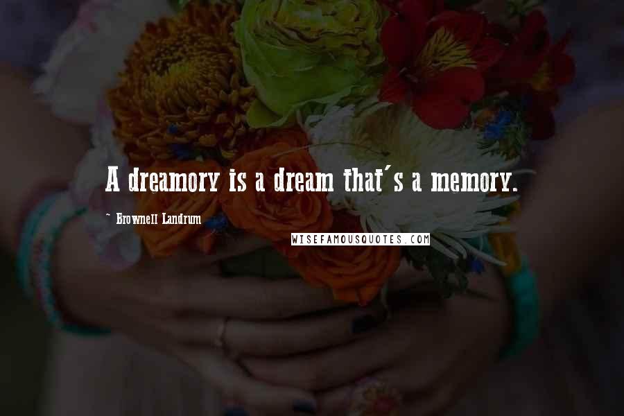 Brownell Landrum Quotes: A dreamory is a dream that's a memory.