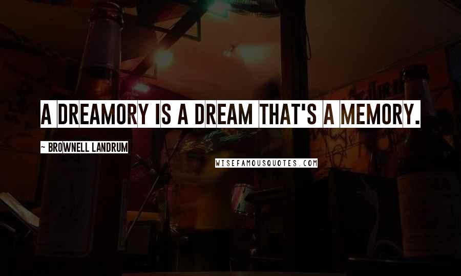 Brownell Landrum Quotes: A dreamory is a dream that's a memory.