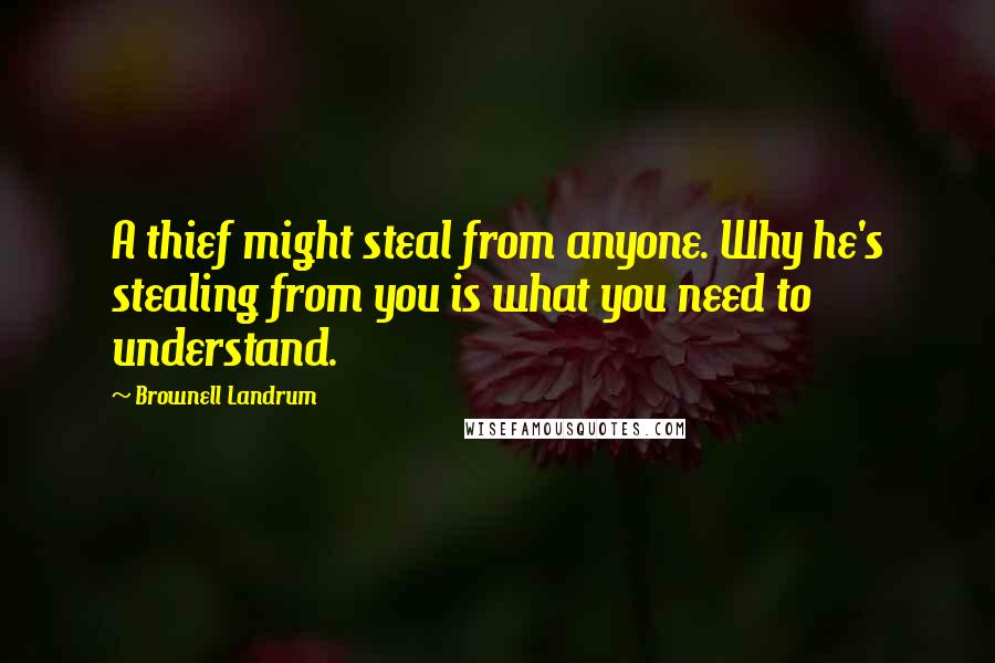 Brownell Landrum Quotes: A thief might steal from anyone. Why he's stealing from you is what you need to understand.
