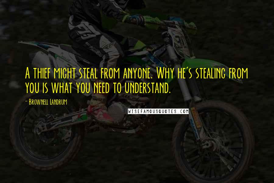 Brownell Landrum Quotes: A thief might steal from anyone. Why he's stealing from you is what you need to understand.