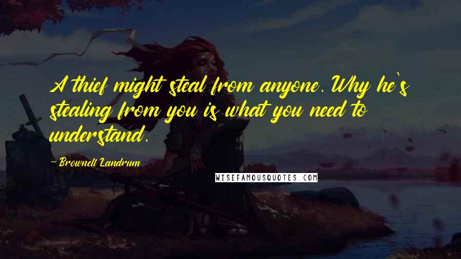 Brownell Landrum Quotes: A thief might steal from anyone. Why he's stealing from you is what you need to understand.