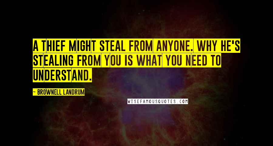 Brownell Landrum Quotes: A thief might steal from anyone. Why he's stealing from you is what you need to understand.