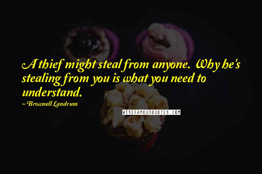 Brownell Landrum Quotes: A thief might steal from anyone. Why he's stealing from you is what you need to understand.