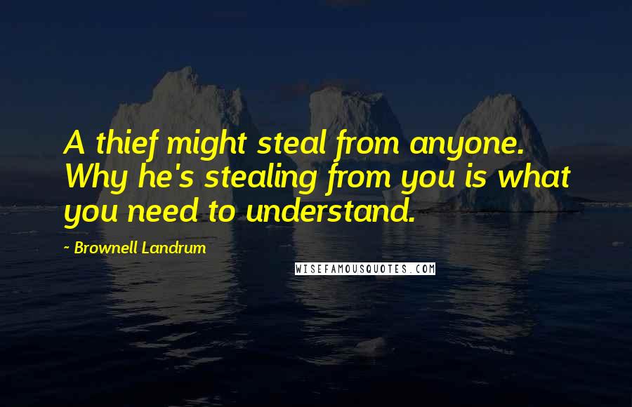 Brownell Landrum Quotes: A thief might steal from anyone. Why he's stealing from you is what you need to understand.