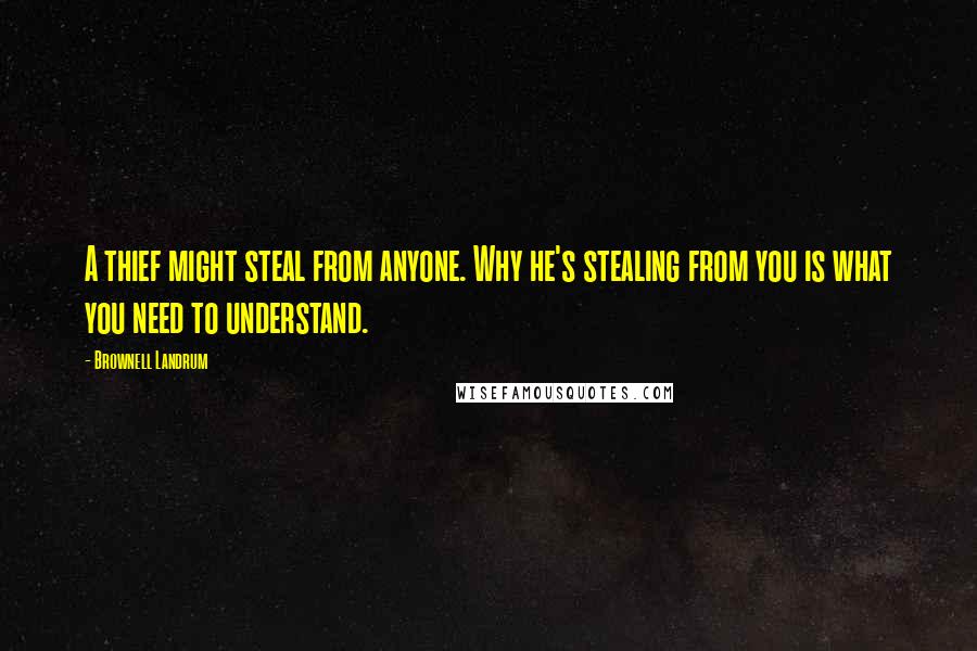 Brownell Landrum Quotes: A thief might steal from anyone. Why he's stealing from you is what you need to understand.