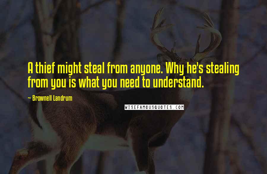 Brownell Landrum Quotes: A thief might steal from anyone. Why he's stealing from you is what you need to understand.