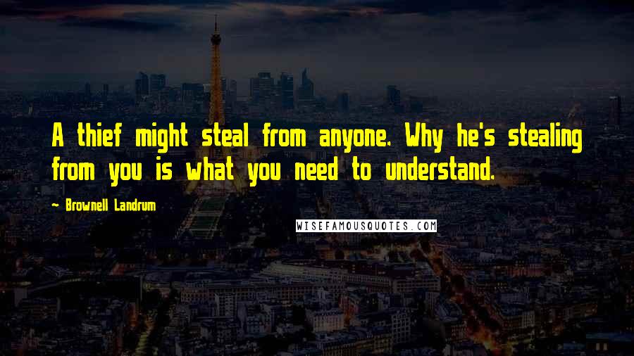 Brownell Landrum Quotes: A thief might steal from anyone. Why he's stealing from you is what you need to understand.
