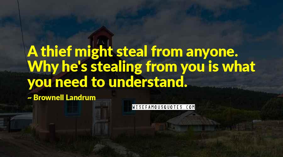 Brownell Landrum Quotes: A thief might steal from anyone. Why he's stealing from you is what you need to understand.
