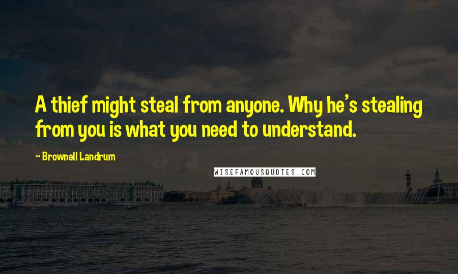 Brownell Landrum Quotes: A thief might steal from anyone. Why he's stealing from you is what you need to understand.