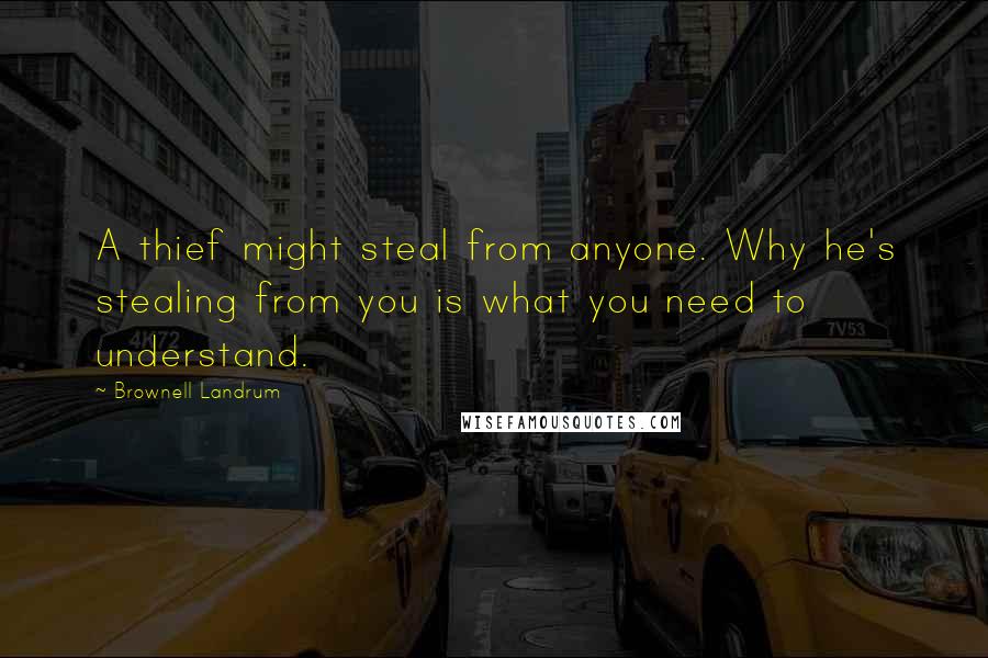 Brownell Landrum Quotes: A thief might steal from anyone. Why he's stealing from you is what you need to understand.