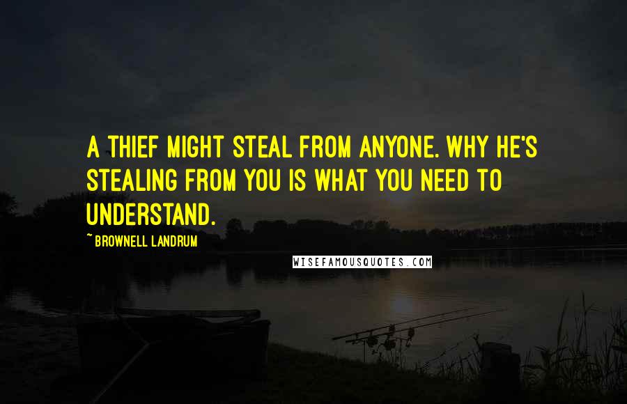 Brownell Landrum Quotes: A thief might steal from anyone. Why he's stealing from you is what you need to understand.