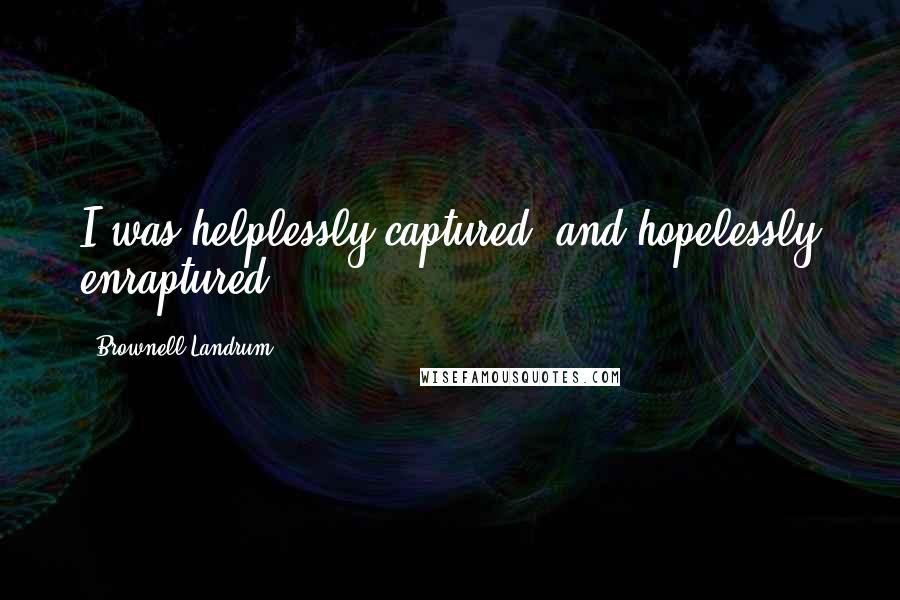 Brownell Landrum Quotes: I was helplessly captured; and hopelessly enraptured.