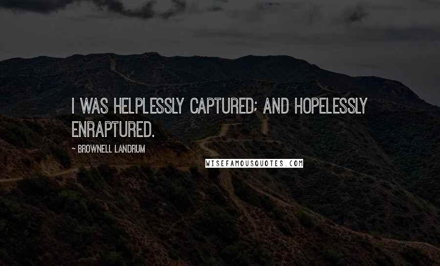 Brownell Landrum Quotes: I was helplessly captured; and hopelessly enraptured.