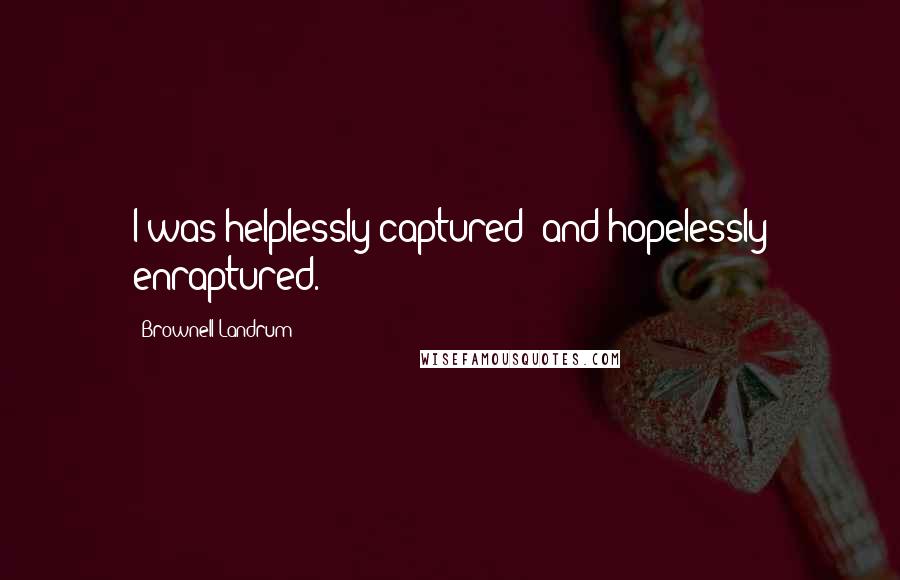 Brownell Landrum Quotes: I was helplessly captured; and hopelessly enraptured.