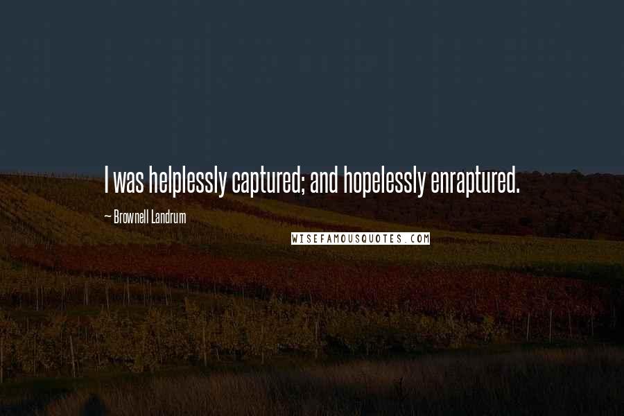 Brownell Landrum Quotes: I was helplessly captured; and hopelessly enraptured.