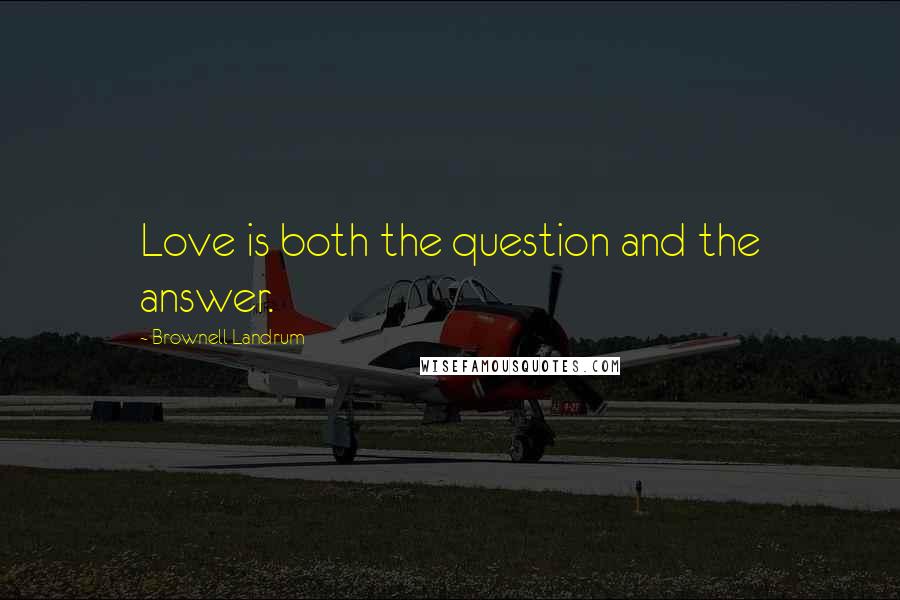 Brownell Landrum Quotes: Love is both the question and the answer.