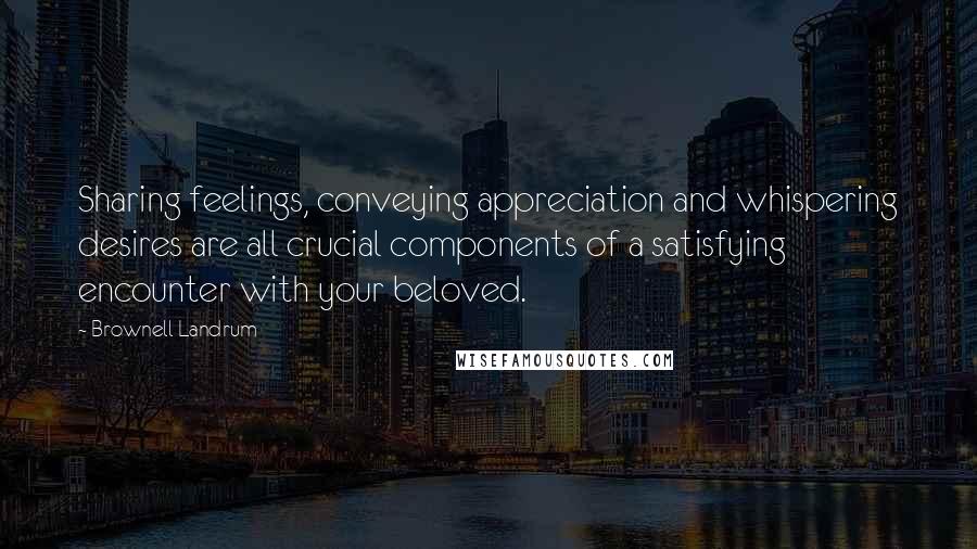 Brownell Landrum Quotes: Sharing feelings, conveying appreciation and whispering desires are all crucial components of a satisfying encounter with your beloved.