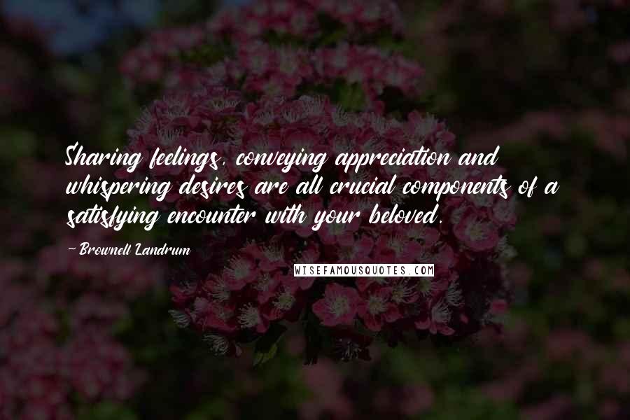 Brownell Landrum Quotes: Sharing feelings, conveying appreciation and whispering desires are all crucial components of a satisfying encounter with your beloved.
