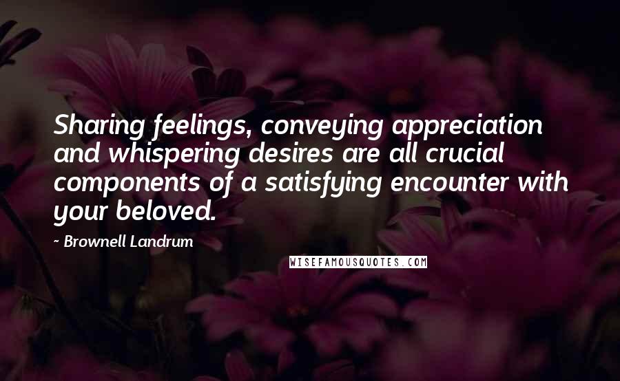 Brownell Landrum Quotes: Sharing feelings, conveying appreciation and whispering desires are all crucial components of a satisfying encounter with your beloved.