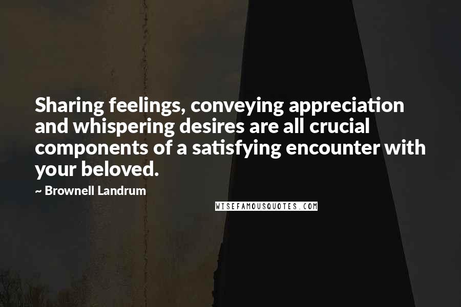 Brownell Landrum Quotes: Sharing feelings, conveying appreciation and whispering desires are all crucial components of a satisfying encounter with your beloved.