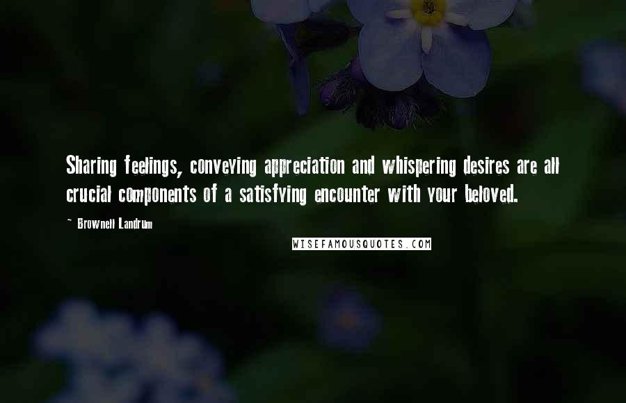 Brownell Landrum Quotes: Sharing feelings, conveying appreciation and whispering desires are all crucial components of a satisfying encounter with your beloved.