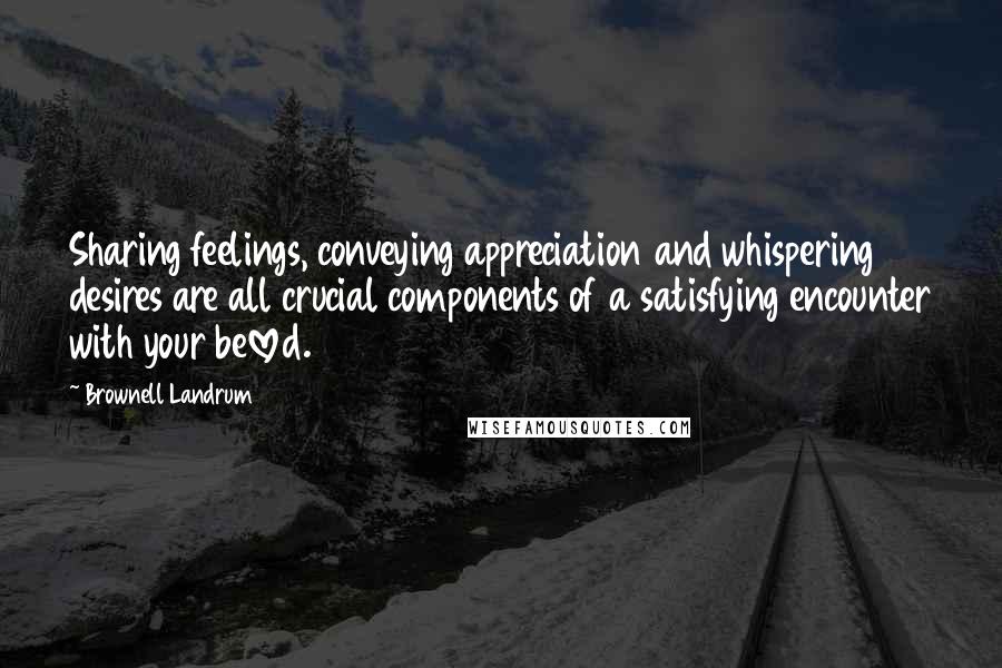 Brownell Landrum Quotes: Sharing feelings, conveying appreciation and whispering desires are all crucial components of a satisfying encounter with your beloved.