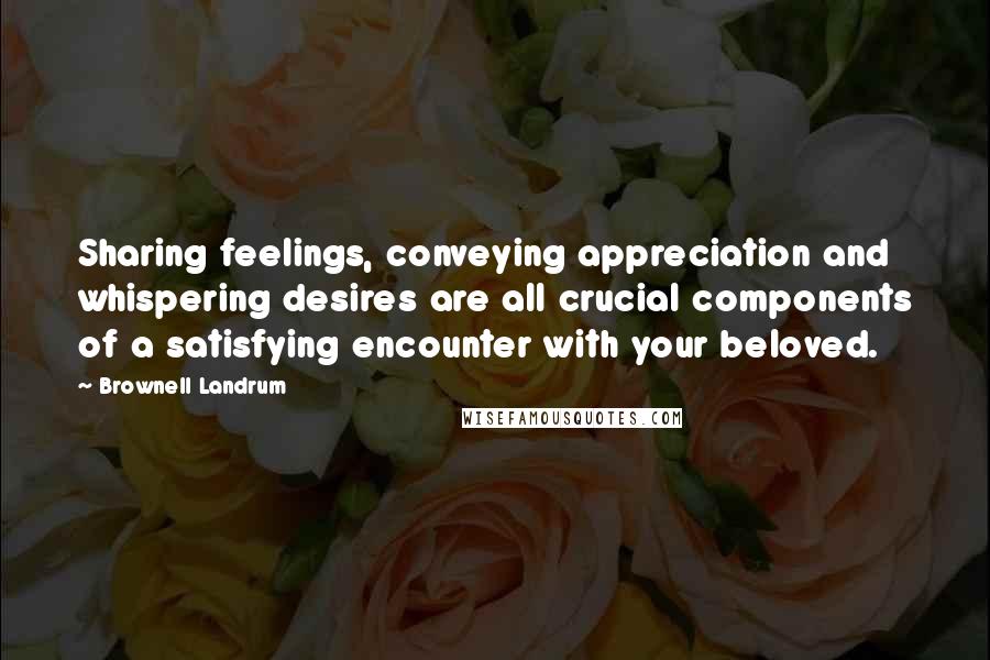 Brownell Landrum Quotes: Sharing feelings, conveying appreciation and whispering desires are all crucial components of a satisfying encounter with your beloved.