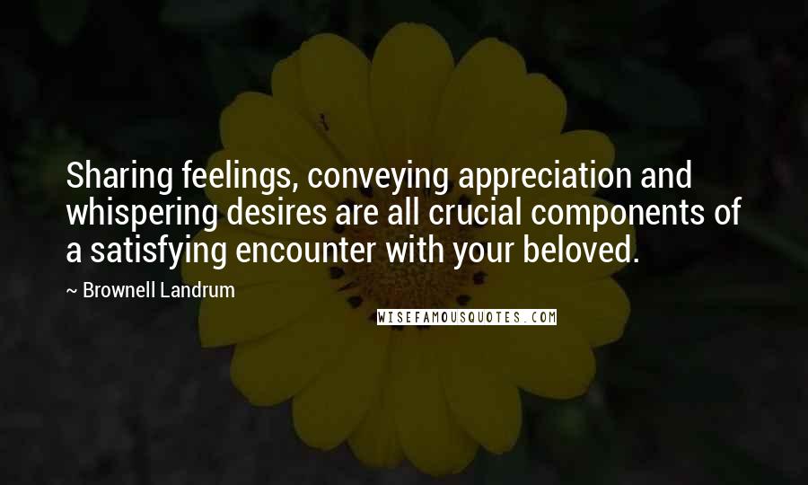 Brownell Landrum Quotes: Sharing feelings, conveying appreciation and whispering desires are all crucial components of a satisfying encounter with your beloved.