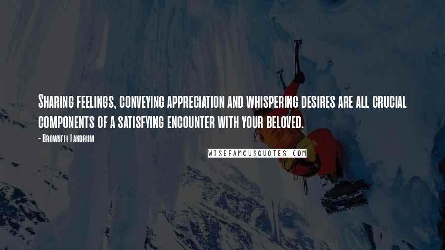 Brownell Landrum Quotes: Sharing feelings, conveying appreciation and whispering desires are all crucial components of a satisfying encounter with your beloved.